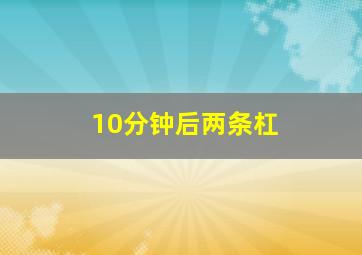 10分钟后两条杠