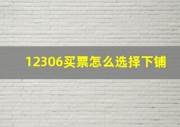 12306买票怎么选择下铺