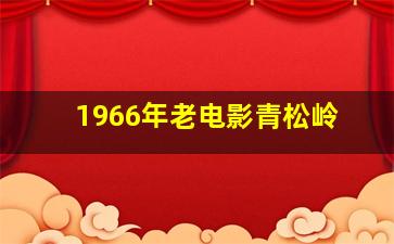 1966年老电影青松岭