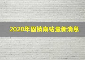 2020年固镇南站最新消息