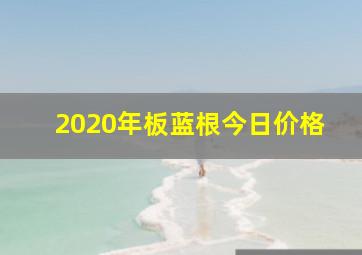 2020年板蓝根今日价格