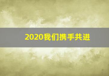 2020我们携手共进