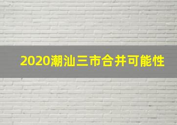 2020潮汕三市合并可能性