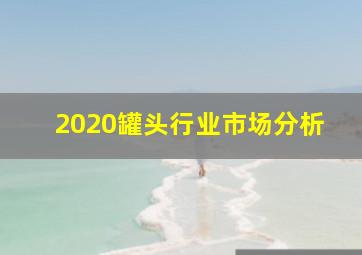 2020罐头行业市场分析