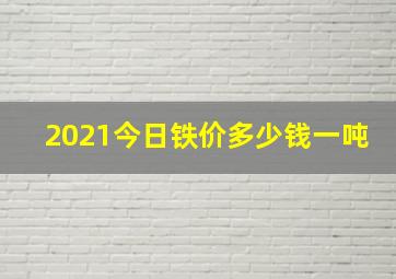 2021今日铁价多少钱一吨