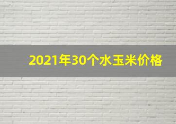 2021年30个水玉米价格