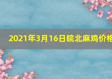 2021年3月16日皖北麻鸡价格