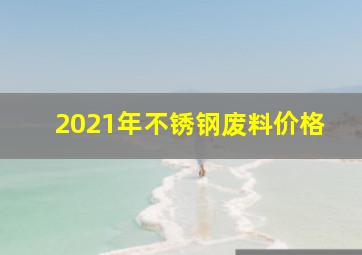 2021年不锈钢废料价格