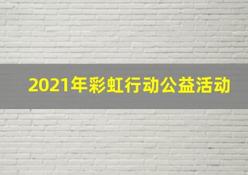 2021年彩虹行动公益活动