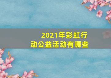 2021年彩虹行动公益活动有哪些