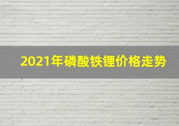 2021年磷酸铁锂价格走势