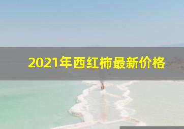 2021年西红柿最新价格