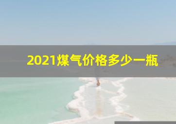 2021煤气价格多少一瓶