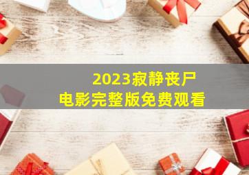 2023寂静丧尸电影完整版免费观看