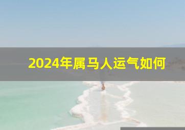 2024年属马人运气如何