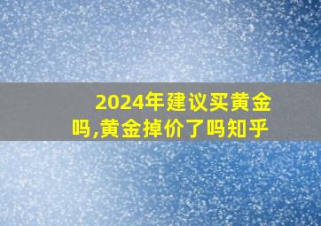 2024年建议买黄金吗,黄金掉价了吗知乎