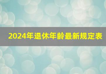 2024年退休年龄最新规定表