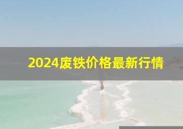 2024废铁价格最新行情