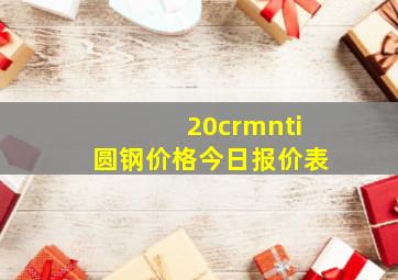 20crmnti圆钢价格今日报价表