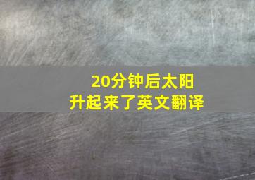 20分钟后太阳升起来了英文翻译