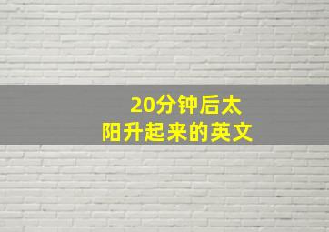 20分钟后太阳升起来的英文