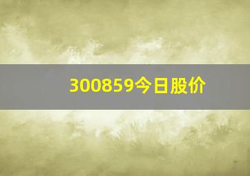 300859今日股价