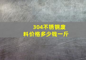 304不锈钢废料价格多少钱一斤