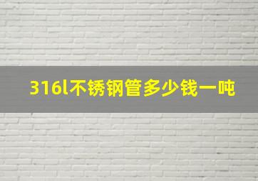 316l不锈钢管多少钱一吨