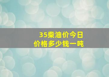 35柴油价今日价格多少钱一吨