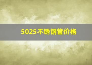 5025不锈钢管价格