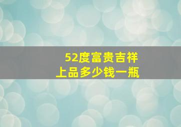 52度富贵吉祥上品多少钱一瓶