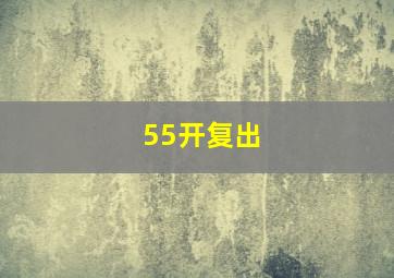 55开复出