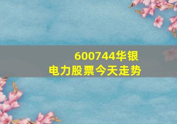 600744华银电力股票今天走势