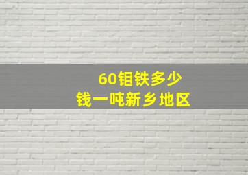 60钼铁多少钱一吨新乡地区