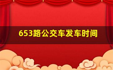 653路公交车发车时间