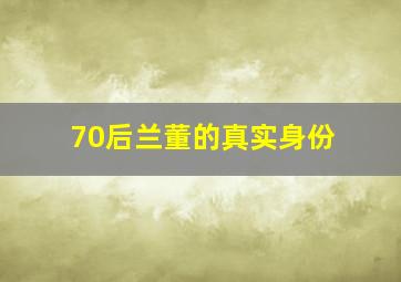 70后兰董的真实身份