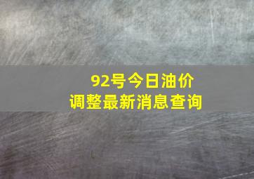 92号今日油价调整最新消息查询