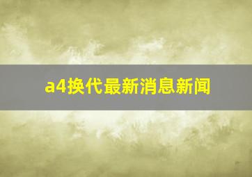 a4换代最新消息新闻