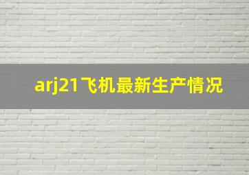 arj21飞机最新生产情况