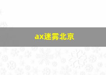 ax迷雾北京