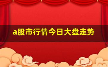 a股市行情今日大盘走势