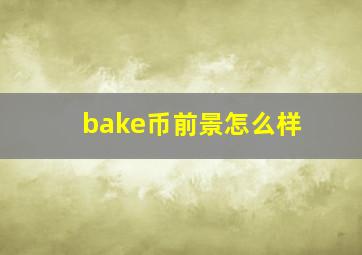 bake币前景怎么样