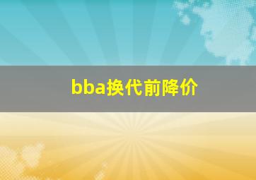 bba换代前降价