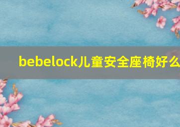 bebelock儿童安全座椅好么