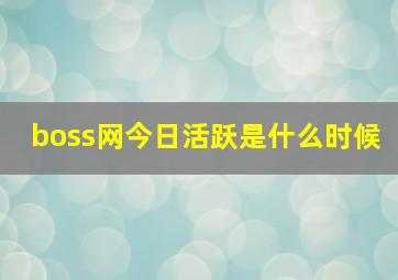 boss网今日活跃是什么时候