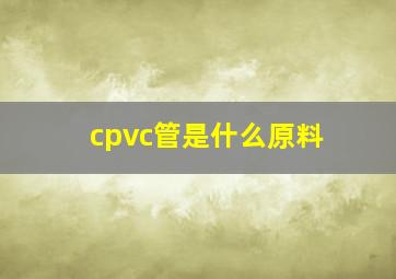 cpvc管是什么原料