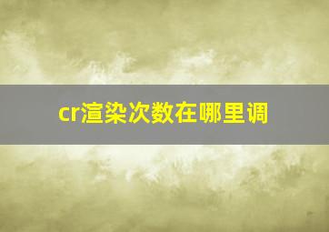 cr渲染次数在哪里调