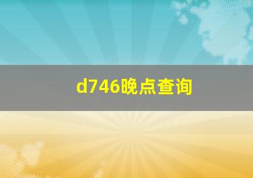 d746晚点查询