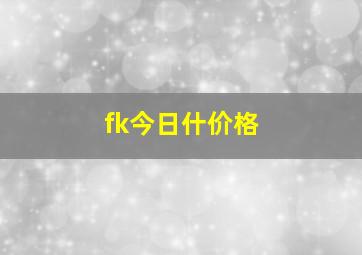 fk今日什价格