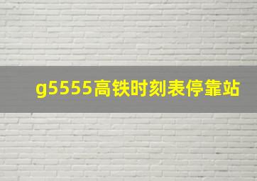 g5555高铁时刻表停靠站